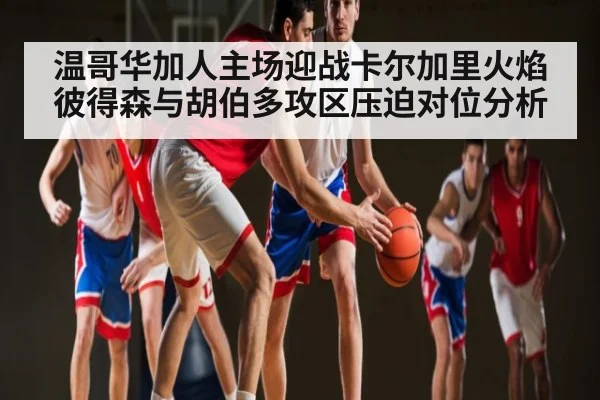 温哥华加人主场迎战卡尔加里火焰 彼得森与胡伯多攻区压迫对位分析
